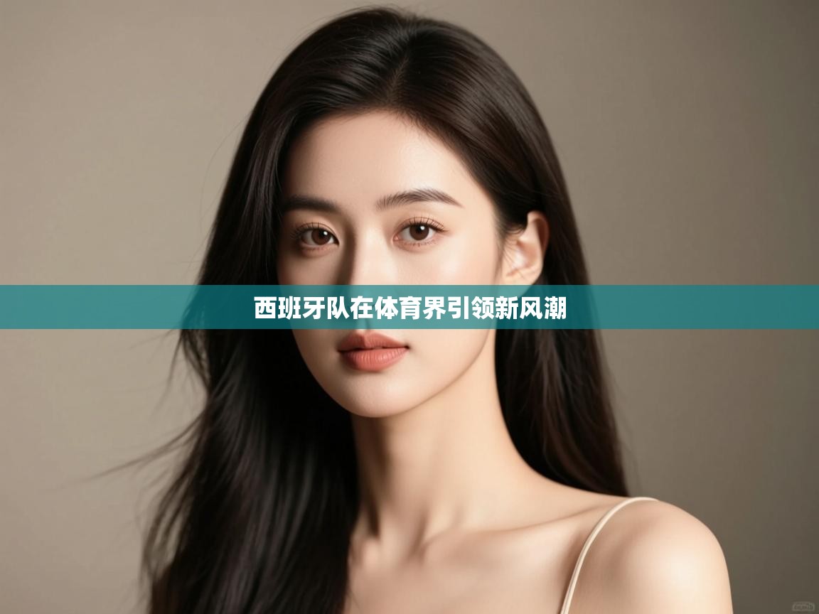 开云体育app在线-西班牙队在体育界引领新风潮