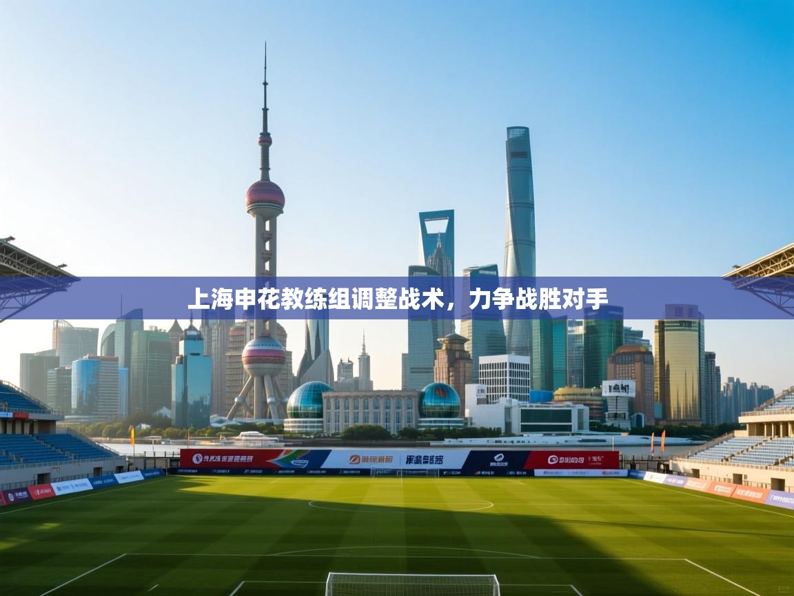 开云APP-上海申花教练组调整战术，力争战胜对手