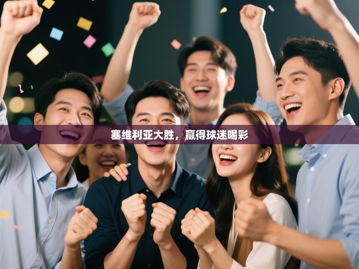 开云体育app官网网页登录入口-塞维利亚大胜，赢得球迷喝彩