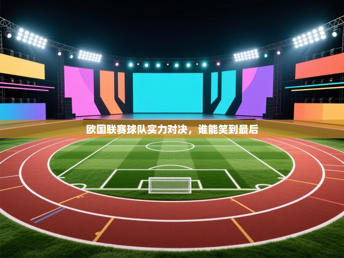 开云体育app官网-欧国联赛球队实力对决，谁能笑到最后