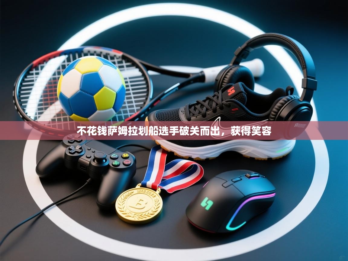 开云体育app官网入口网页版-不花钱萨姆拉划船选手破关而出,获得笑容 第2张