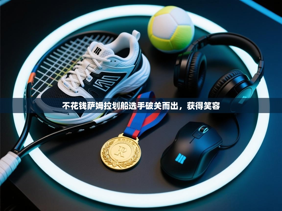 开云体育app官网入口网页版-不花钱萨姆拉划船选手破关而出,获得笑容 第3张