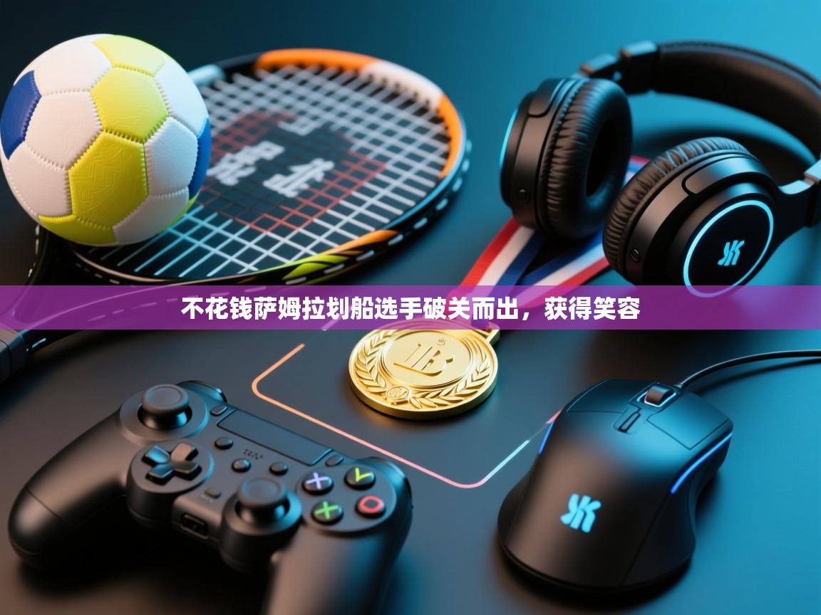 开云体育app官网入口网页版-不花钱萨姆拉划船选手破关而出,获得笑容 第4张