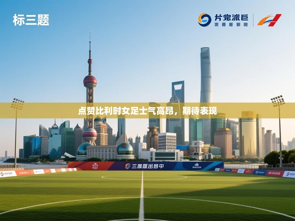 开云体育入口客服-点赞比利时女足士气高昂，期待表现