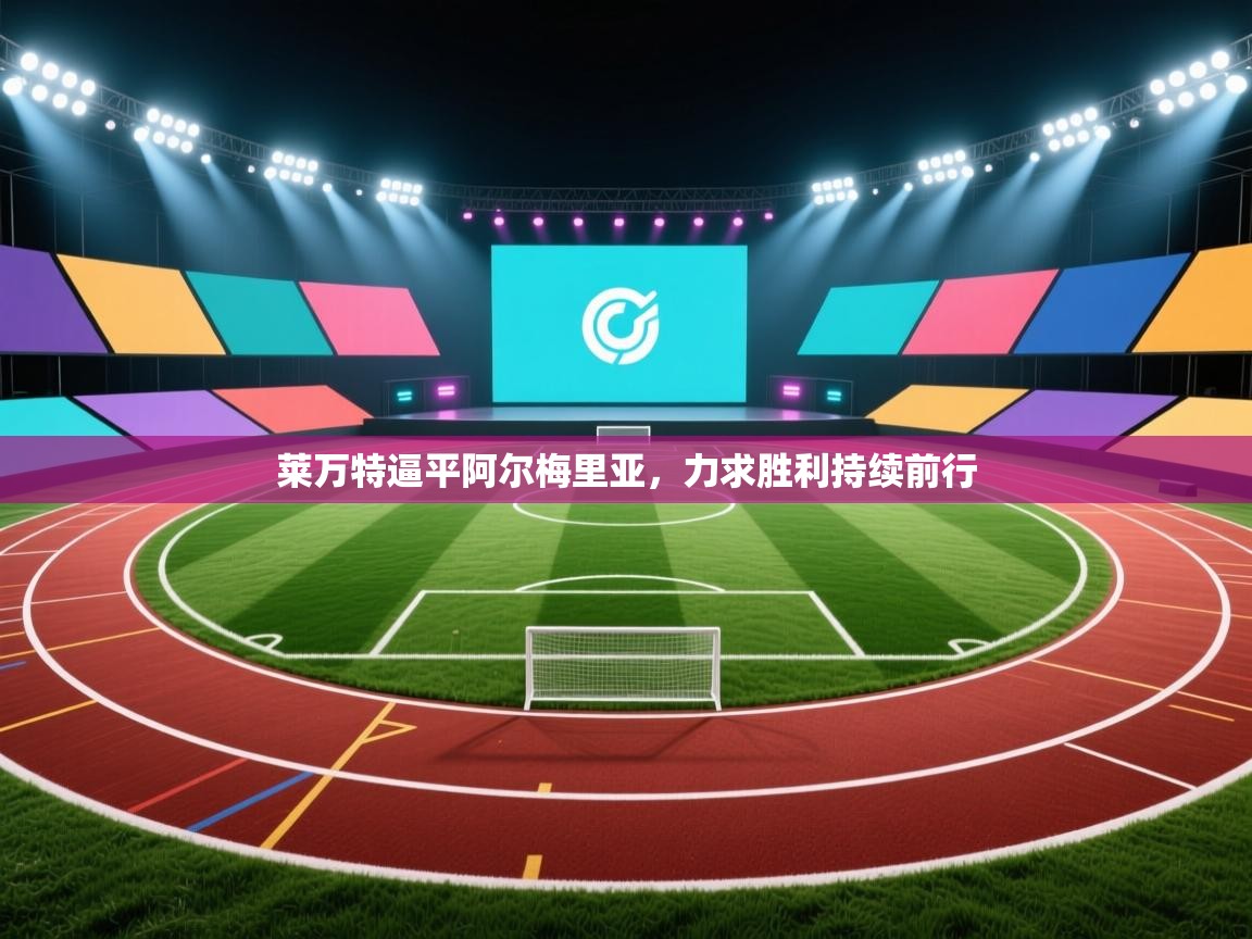 开云体育app安装-莱万特逼平阿尔梅里亚，力求胜利持续前行