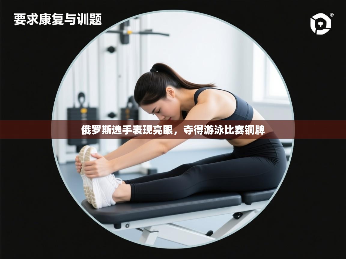 kaiyun sports-俄罗斯选手表现亮眼，夺得游泳比赛铜牌