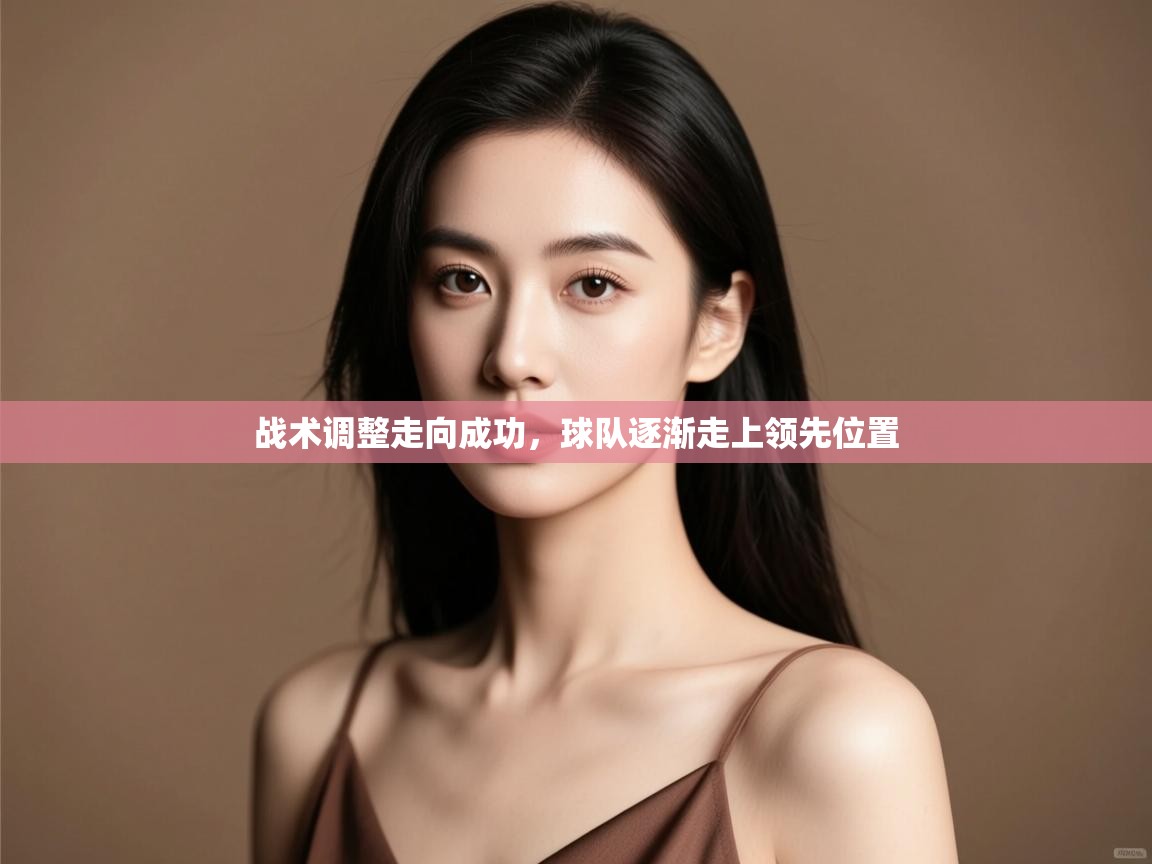 开云体育入口客服-战术调整走向成功，球队逐渐走上领先位置