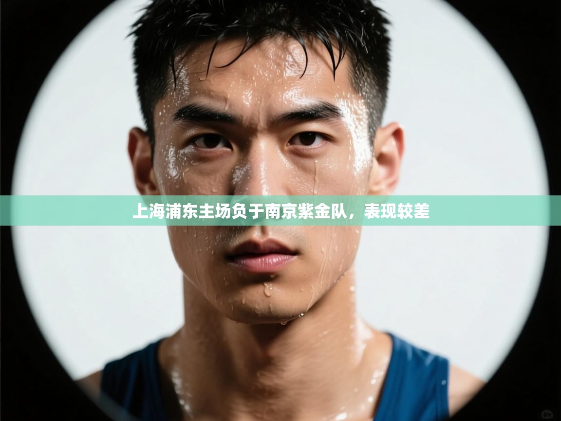 开云体育注册下载-上海浦东主场负于南京紫金队，表现较差