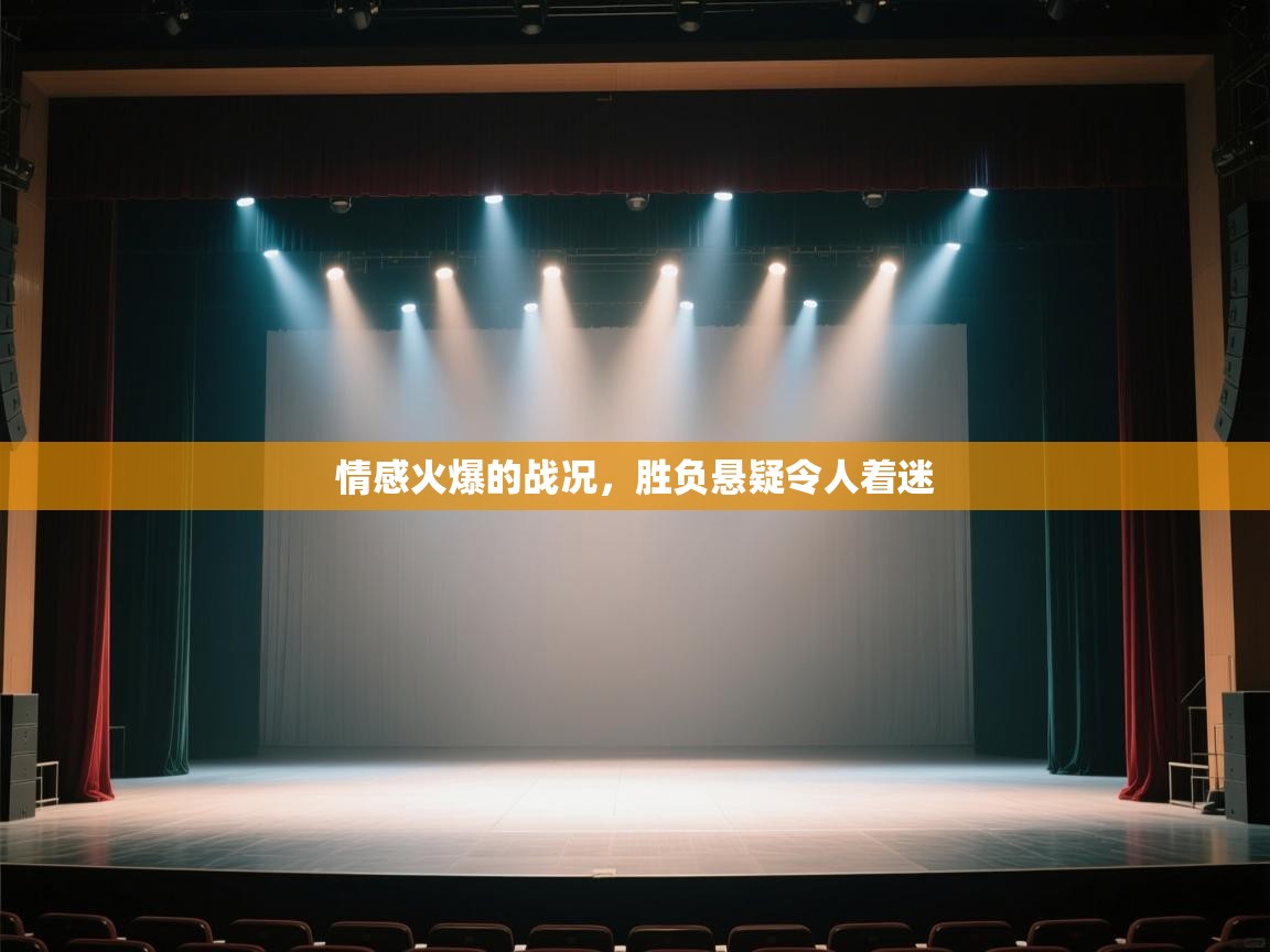 开云体育在线网址-情感火爆的战况，胜负悬疑令人着迷