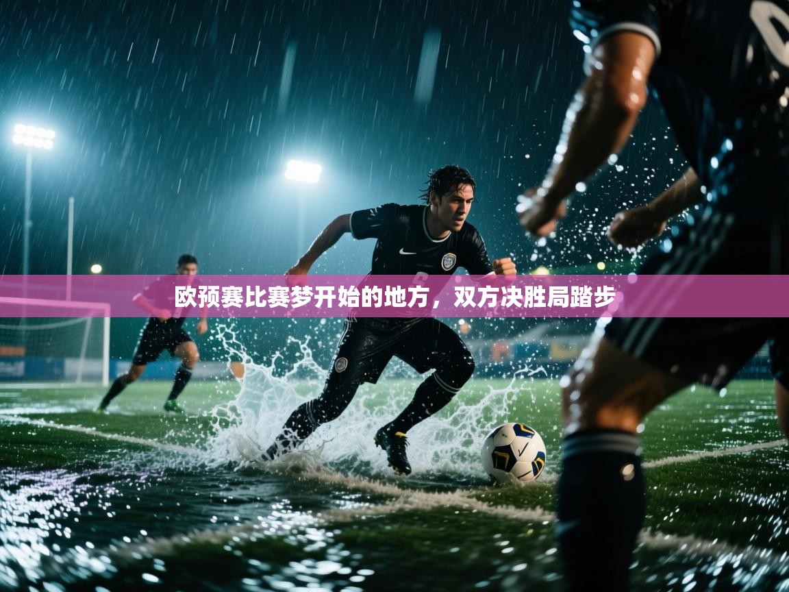开云登录-欧预赛比赛梦开始的地方，双方决胜局踏步