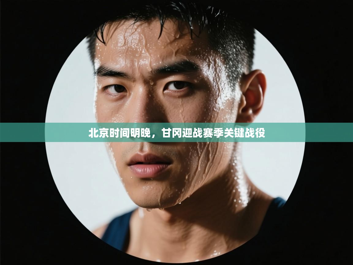 开云体育新人指引-北京时间明晚，甘冈迎战赛季关键战役  第1张