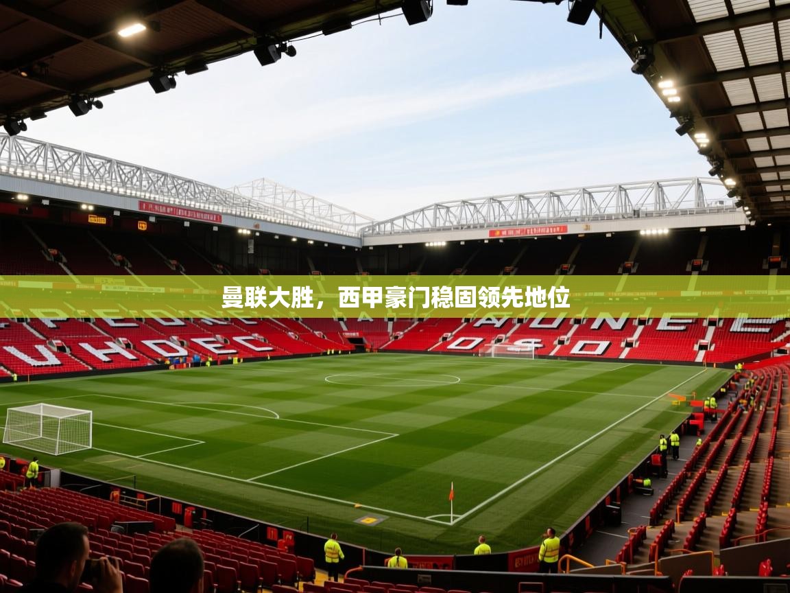 kaiyun开运·体育官方网站-曼联大胜，西甲豪门稳固领先地位  第3张