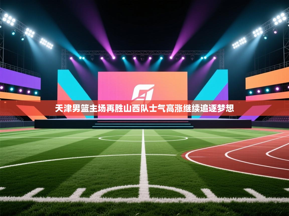 开云体育在线登入-天津男篮主场再胜山西队士气高涨继续追逐梦想  第4张