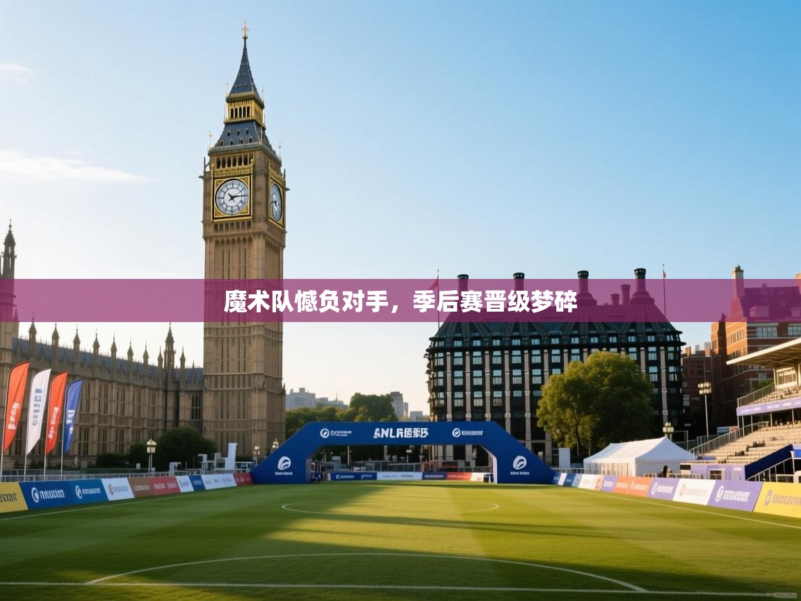 开云注册-魔术队憾负对手，季后赛晋级梦碎  第2张