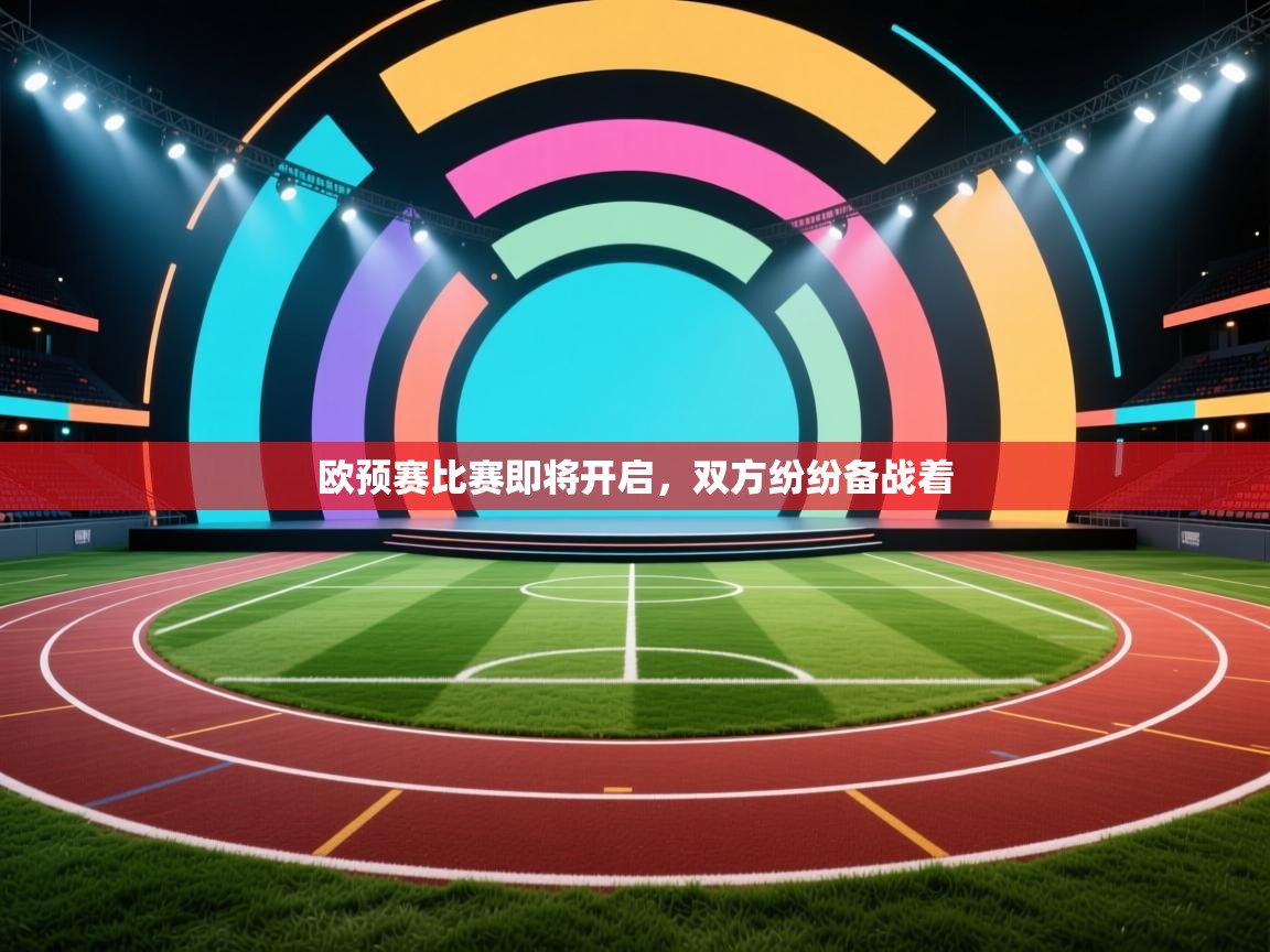 开云体育入口邀请码-欧预赛比赛即将开启，双方纷纷备战着