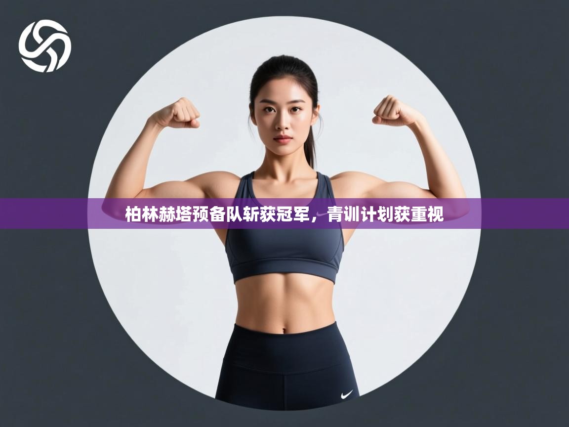 云开体育官网入口登录网页-柏林赫塔预备队斩获冠军，青训计划获重视