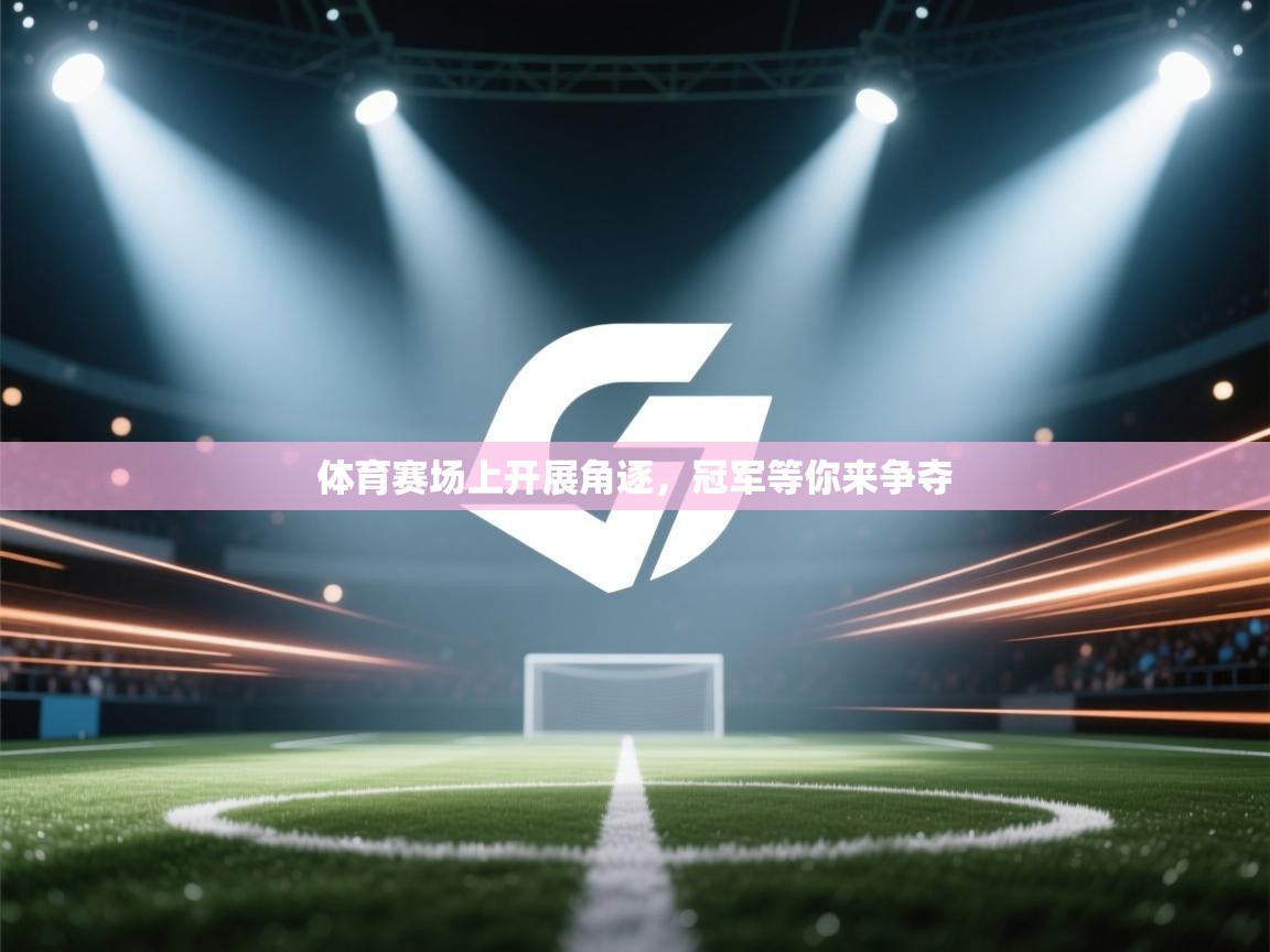 开云体育赛事比分直播-体育赛场上开展角逐，冠军等你来争夺  第4张
