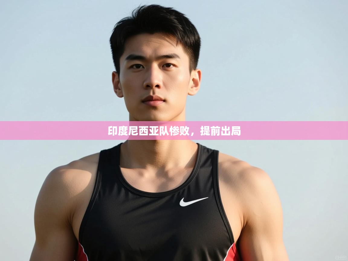 开云体育在线玩-印度尼西亚队惨败，提前出局  第3张
