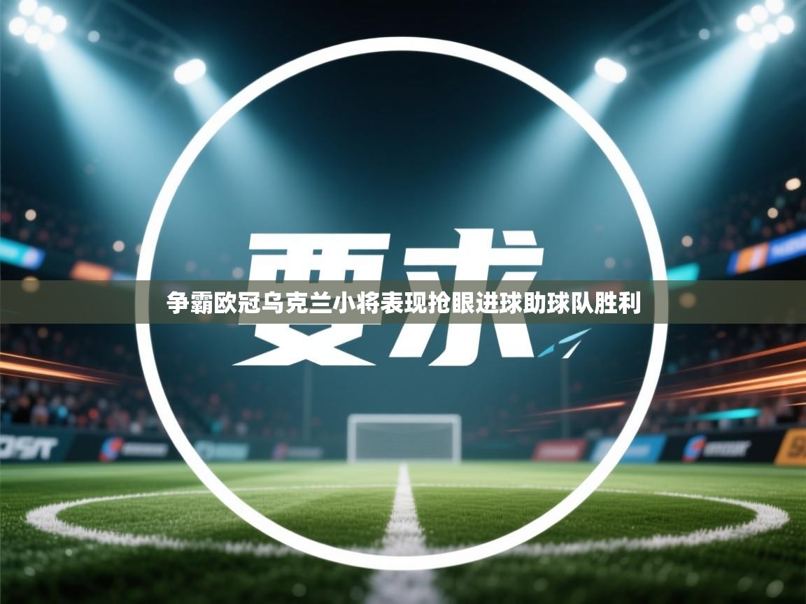 开云体育入口平台-争霸欧冠乌克兰小将表现抢眼进球助球队胜利  第2张